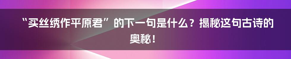 “买丝绣作平原君”的下一句是什么？揭秘这句古诗的奥秘！