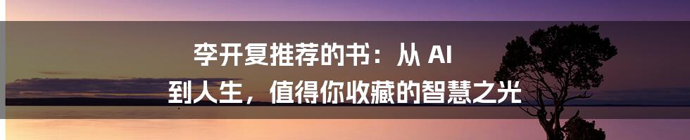 李开复推荐的书：从 AI 到人生，值得你收藏的智慧之光