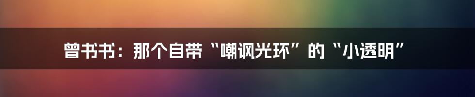 曾书书：那个自带“嘲讽光环”的“小透明”