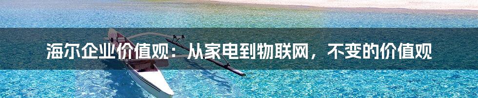 海尔企业价值观：从家电到物联网，不变的价值观