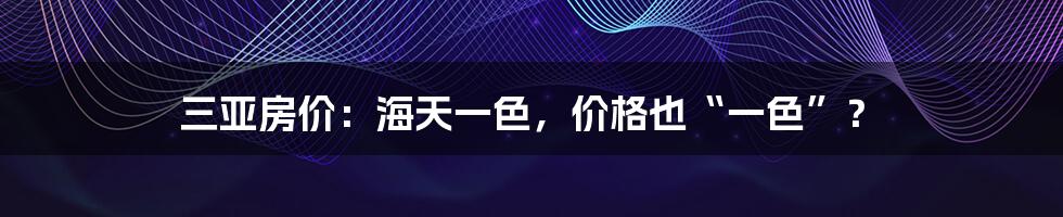 三亚房价：海天一色，价格也“一色”？