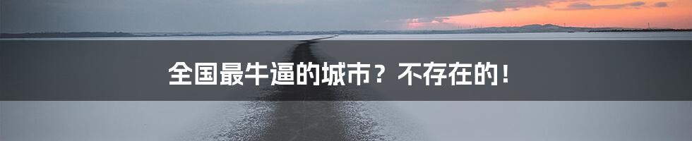 全国最牛逼的城市？不存在的！