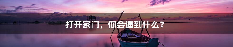 打开家门，你会遇到什么？