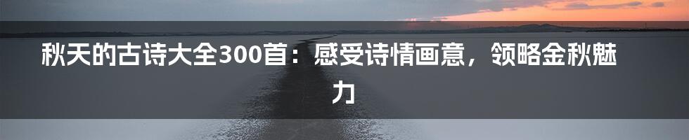 秋天的古诗大全300首：感受诗情画意，领略金秋魅力