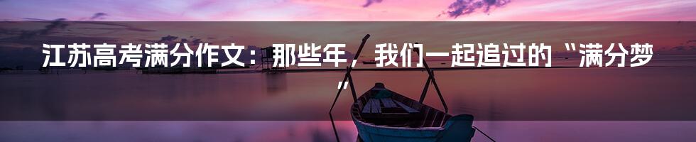 江苏高考满分作文：那些年，我们一起追过的“满分梦”