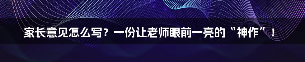 家长意见怎么写？一份让老师眼前一亮的“神作”！