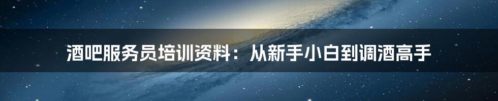 酒吧服务员培训资料：从新手小白到调酒高手