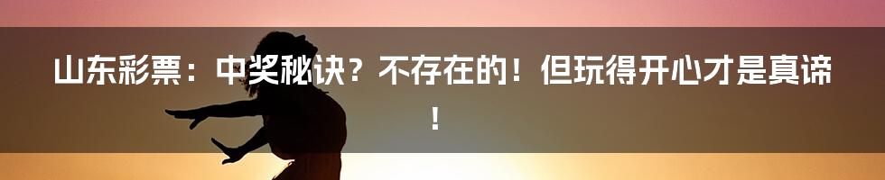 山东彩票：中奖秘诀？不存在的！但玩得开心才是真谛！