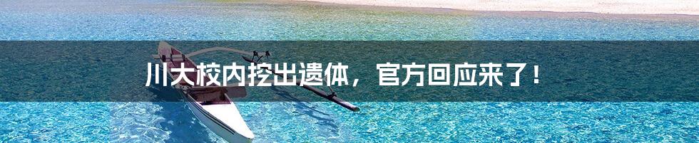 川大校内挖出遗体，官方回应来了！