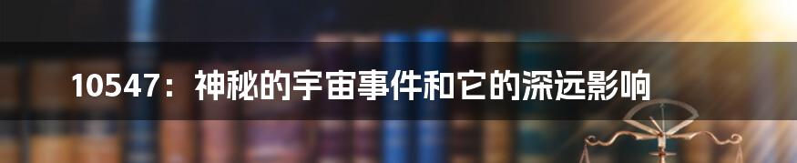 10547：神秘的宇宙事件和它的深远影响