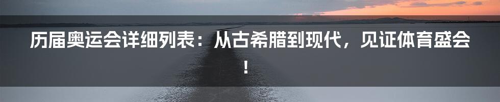 历届奥运会详细列表：从古希腊到现代，见证体育盛会！