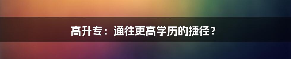 高升专：通往更高学历的捷径？