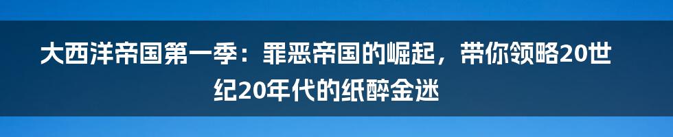 大西洋帝国第一季：罪恶帝国的崛起，带你领略20世纪20年代的纸醉金迷