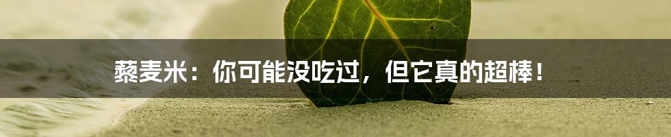 藜麦米：你可能没吃过，但它真的超棒！