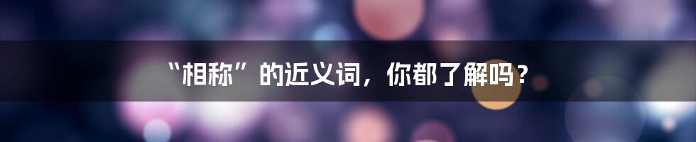 “相称”的近义词，你都了解吗？