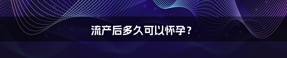 流产后多久可以怀孕？