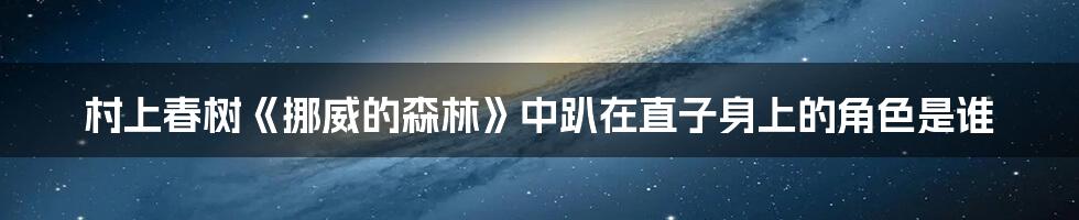 村上春树《挪威的森林》中趴在直子身上的角色是谁