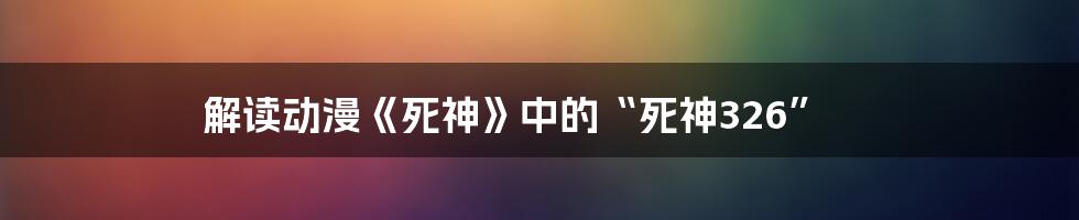 解读动漫《死神》中的“死神326”