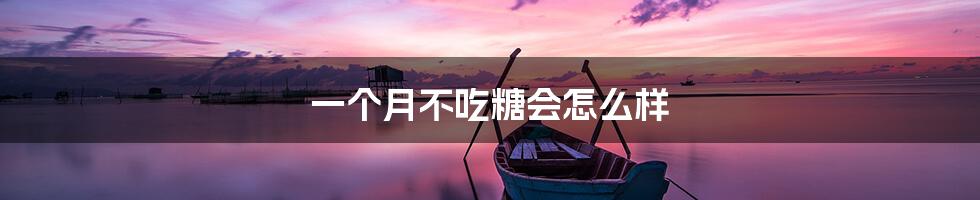 一个月不吃糖会怎么样