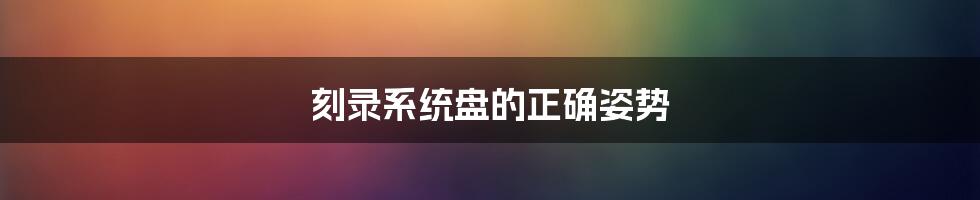 刻录系统盘的正确姿势