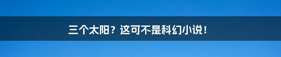 三个太阳？这可不是科幻小说！