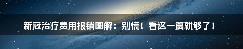 新冠治疗费用报销图解：别慌！看这一篇就够了！