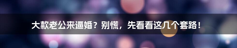 大款老公来逼婚？别慌，先看看这几个套路！