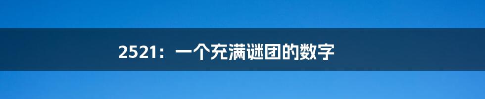 2521：一个充满谜团的数字