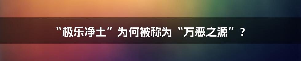 “极乐净土”为何被称为“万恶之源”？