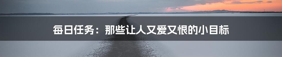 每日任务：那些让人又爱又恨的小目标