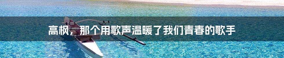 高枫，那个用歌声温暖了我们青春的歌手