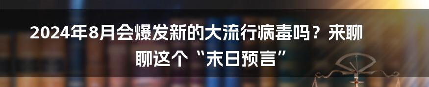 2024年8月会爆发新的大流行病毒吗？来聊聊这个“末日预言”