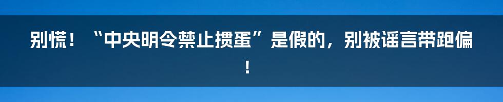 别慌！“中央明令禁止掼蛋”是假的，别被谣言带跑偏！