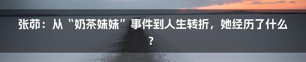 张茆：从“奶茶妹妹”事件到人生转折，她经历了什么？