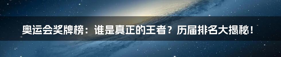 奥运会奖牌榜：谁是真正的王者？历届排名大揭秘！