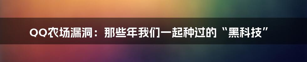 QQ农场漏洞：那些年我们一起种过的“黑科技”