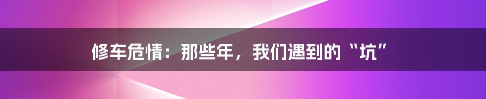 修车危情：那些年，我们遇到的“坑”