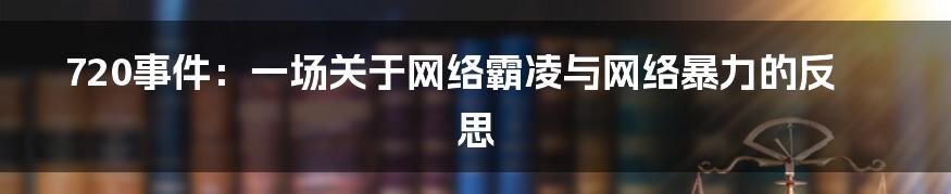 720事件：一场关于网络霸凌与网络暴力的反思