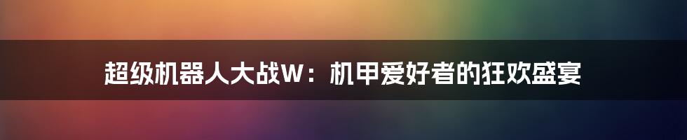 超级机器人大战W：机甲爱好者的狂欢盛宴