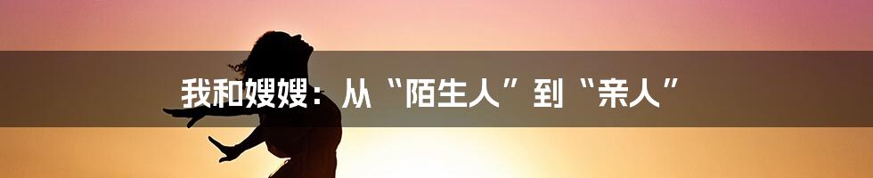 我和嫂嫂：从“陌生人”到“亲人”