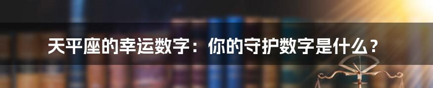 天平座的幸运数字：你的守护数字是什么？