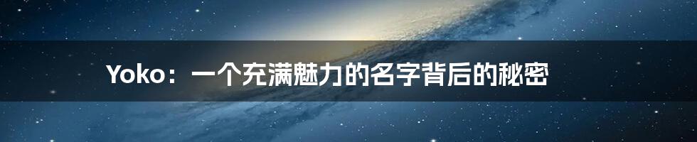 Yoko：一个充满魅力的名字背后的秘密