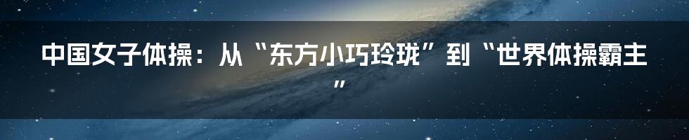 中国女子体操：从“东方小巧玲珑”到“世界体操霸主”