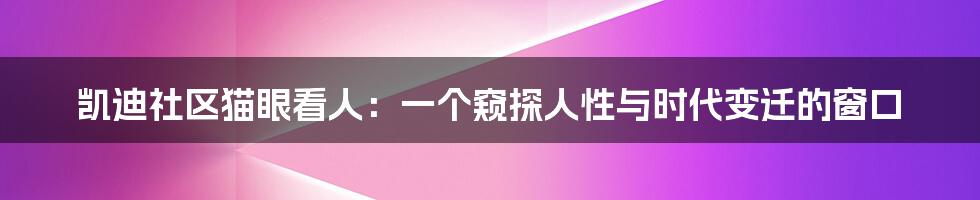 凯迪社区猫眼看人：一个窥探人性与时代变迁的窗口