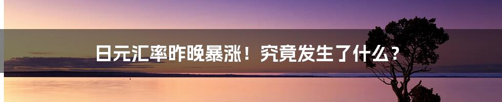 日元汇率昨晚暴涨！究竟发生了什么？