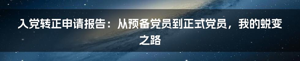 入党转正申请报告：从预备党员到正式党员，我的蜕变之路