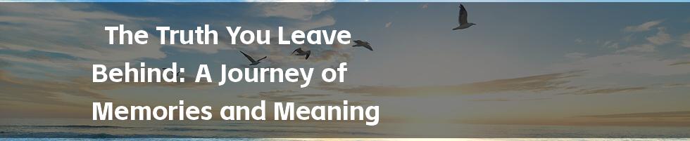 The Truth You Leave Behind: A Journey of Memories and Meaning