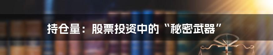 持仓量：股票投资中的“秘密武器”