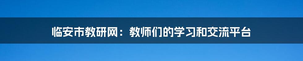 临安市教研网：教师们的学习和交流平台