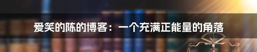 爱笑的陈的博客：一个充满正能量的角落